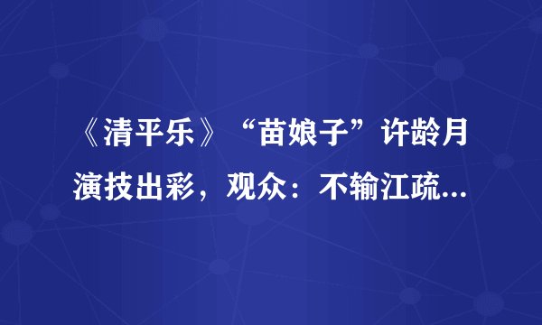 《清平乐》“苗娘子”许龄月演技出彩，观众：不输江疏影、王楚月