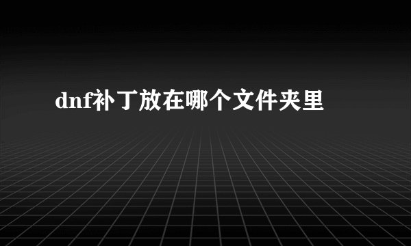 dnf补丁放在哪个文件夹里