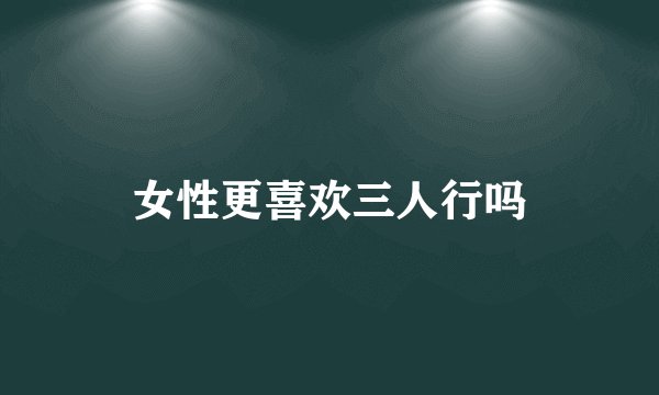 女性更喜欢三人行吗