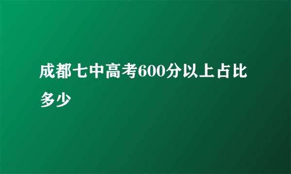 成都七中高考600分以上占比多少
