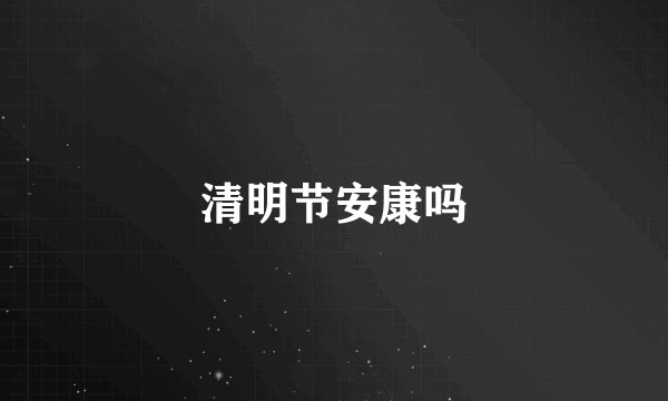清明节安康吗
