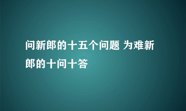 问新郎的十五个问题 为难新郎的十问十答