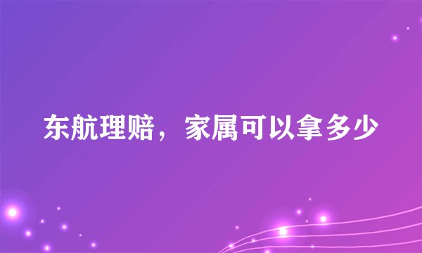 东航理赔,家属可以拿多少
