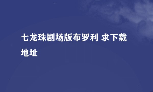 七龙珠剧场版布罗利 求下载地址