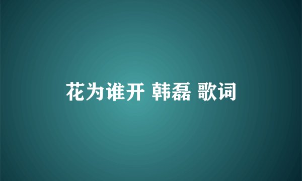 花为谁开 韩磊 歌词