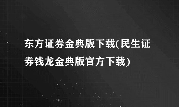 东方证券金典版下载(民生证券钱龙金典版官方下载)