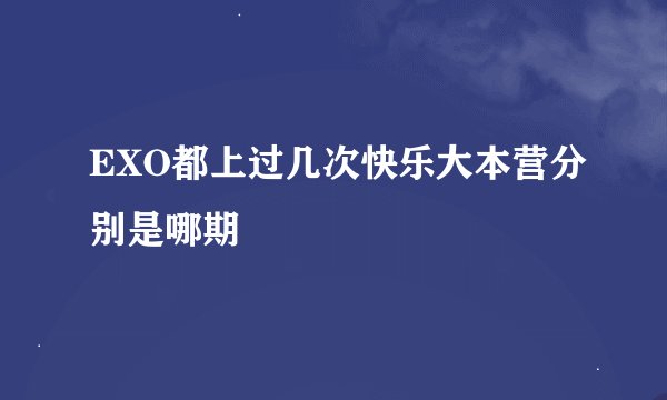 EXO都上过几次快乐大本营分别是哪期