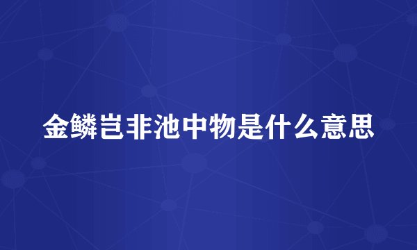 金鳞岂非池中物是什么意思
