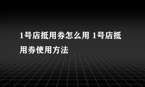 1号店抵用券怎么用 1号店抵用券使用方法