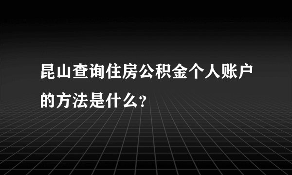昆山查询住房公积金个人账户的方法是什么？