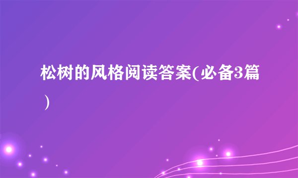 松树的风格阅读答案(必备3篇）
