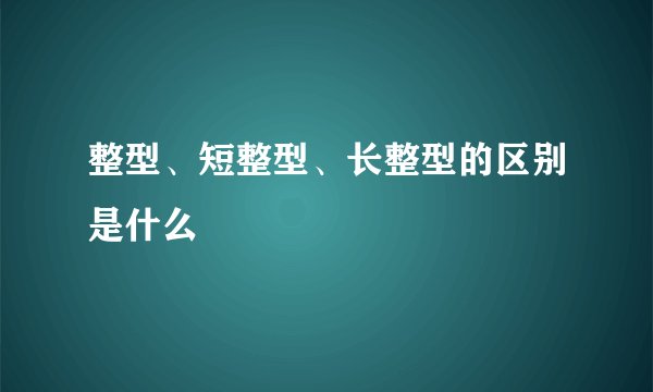 整型、短整型、长整型的区别是什么