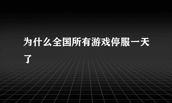为什么全国所有游戏停服一天了