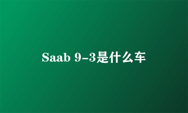 Saab 9-3是什么车