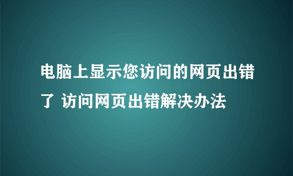 电脑上显示您访问的网页出错了 访问网页出错解决办法