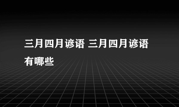 三月四月谚语 三月四月谚语有哪些
