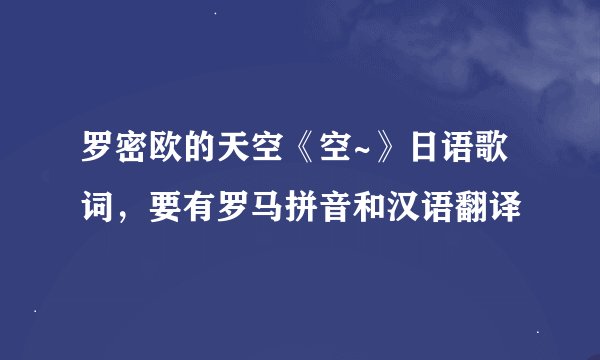 罗密欧的天空《空~》日语歌词，要有罗马拼音和汉语翻译