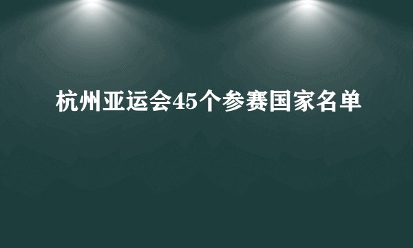 杭州亚运会45个参赛国家名单