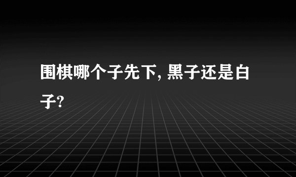 围棋哪个子先下, 黑子还是白子?
