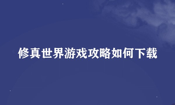 修真世界游戏攻略如何下载