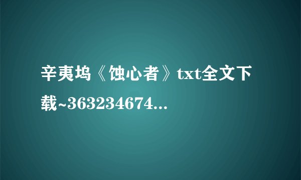 辛夷坞《蚀心者》txt全文下载~363234674@qq.com