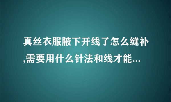 真丝衣服腋下开线了怎么缝补,需要用什么针法和线才能避免留下明显痕迹?