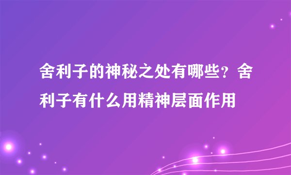 舍利子的神秘之处有哪些？舍利子有什么用精神层面作用