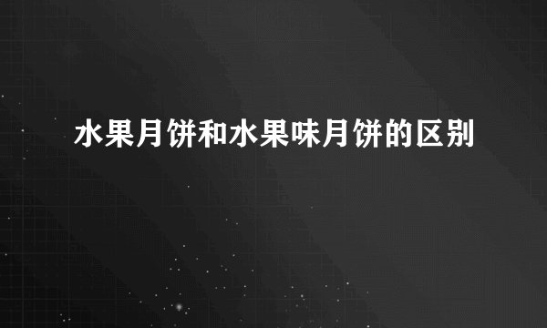 水果月饼和水果味月饼的区别