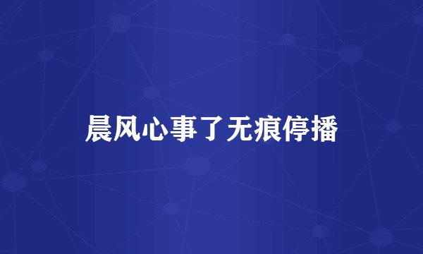 晨风心事了无痕停播