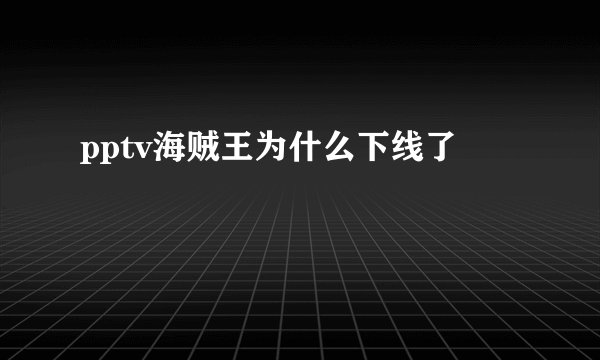 pptv海贼王为什么下线了