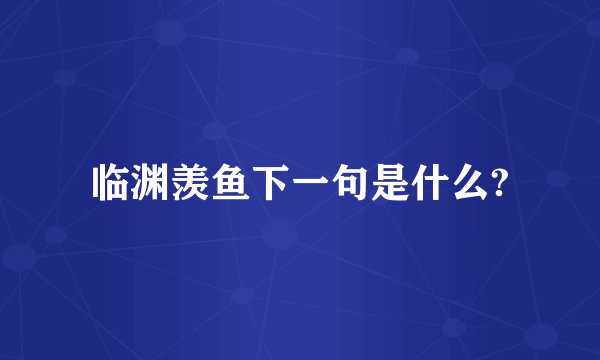 临渊羡鱼下一句是什么?