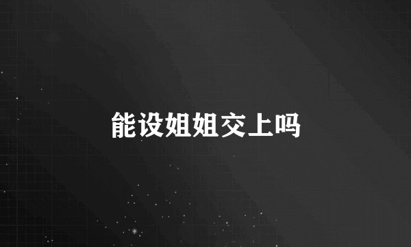 能设姐姐交上吗