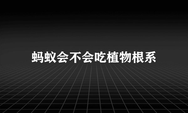蚂蚁会不会吃植物根系