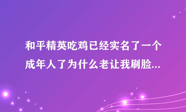 和平精英吃鸡已经实名了一个成年人了为什么老让我刷脸...