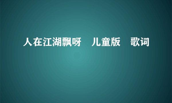 人在江湖飘呀 儿童版 歌词