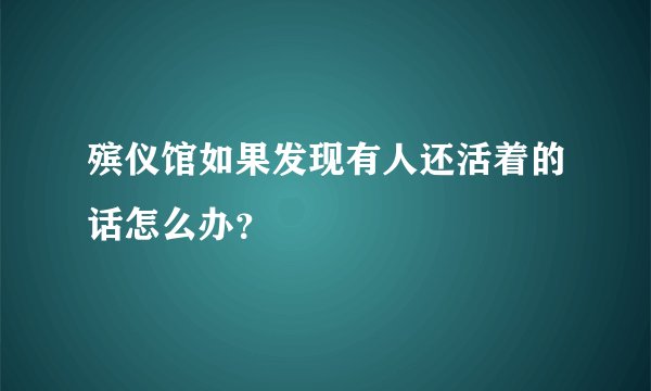殡仪馆如果发现有人还活着的话怎么办？