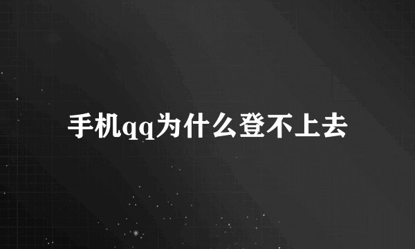 手机qq为什么登不上去