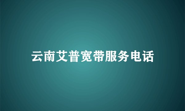云南艾普宽带服务电话
