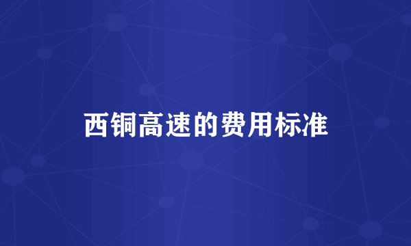 西铜高速的费用标准