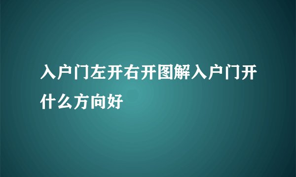 入户门左开右开图解入户门开什么方向好