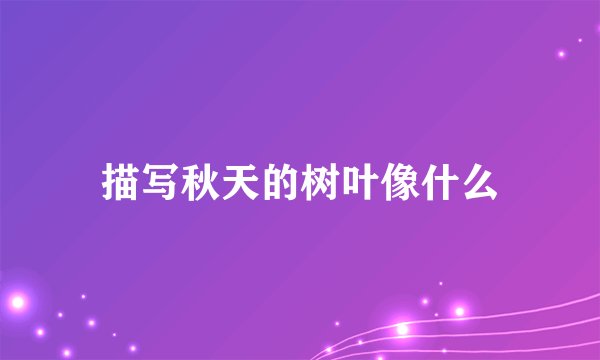 描写秋天的树叶像什么