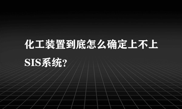化工装置到底怎么确定上不上SIS系统？