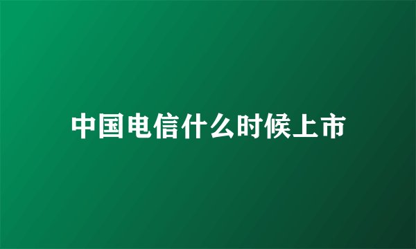 中国电信什么时候上市