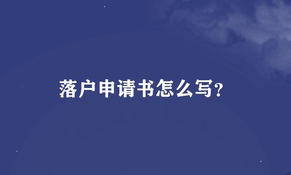 落户申请书怎么写?