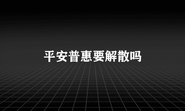 平安普惠要解散吗