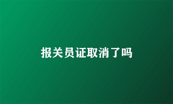 报关员证取消了吗