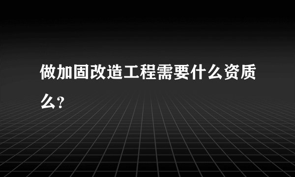 做加固改造工程需要什么资质么？