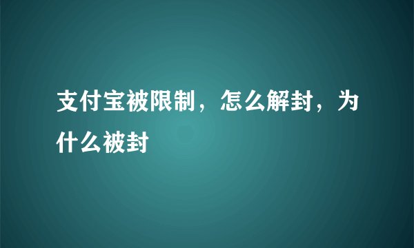 支付宝被限制，怎么解封，为什么被封
