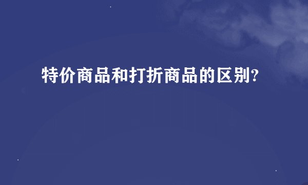 特价商品和打折商品的区别?