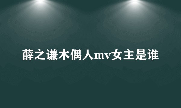 薛之谦木偶人mv女主是谁